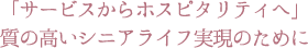 サービスからホスピタリティへ　質の高いシニアライフ実現のために